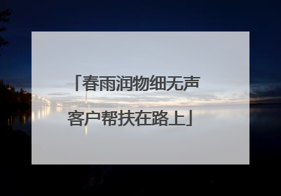 春雨润物细无声 客户帮扶在路上