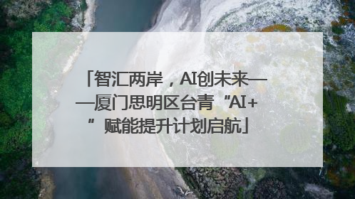 智汇两岸，AI创未来——厦门思明区台青“AI+”赋能提升计划启航