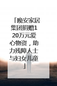 晚安家居集团捐赠120万元爱心物资，助力残障人士与妇女儿童