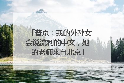 普京：我的外孙女会说流利的中文，她的老师来自北京