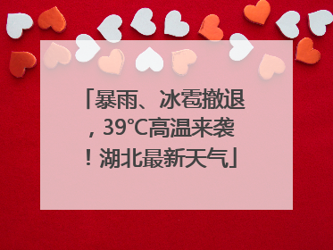 暴雨、冰雹撤退，39℃高温来袭！湖北最新天气
