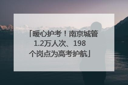暖心护考！南京城管1.2万人次、198个岗点为高考护航