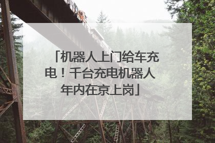 机器人上门给车充电！千台充电机器人年内在京上岗