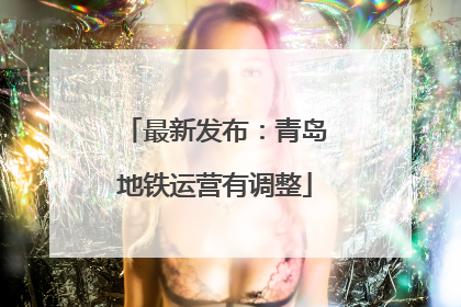 最新发布：青岛地铁运营有调整