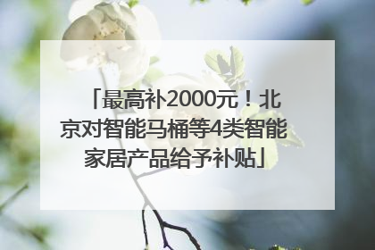 最高补2000元！北京对智能马桶等4类智能家居产品给予补贴