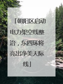 朝阳区启动电力架空线整治，东四环将亮出净美天际线