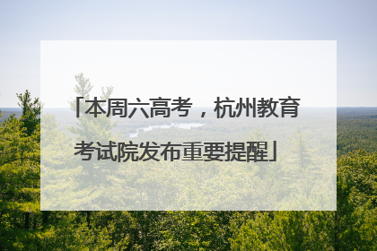 本周六高考，杭州教育考试院发布重要提醒