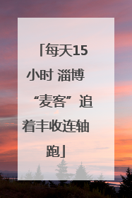 每天15小时 淄博“麦客”追着丰收连轴跑