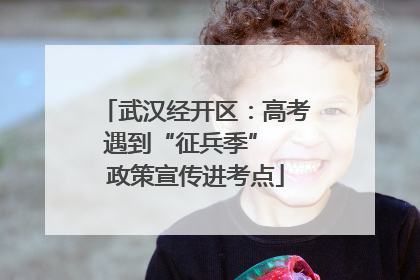 武汉经开区：高考遇到“征兵季”  政策宣传进考点