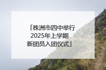 株洲市四中举行2025年上学期新团员入团仪式