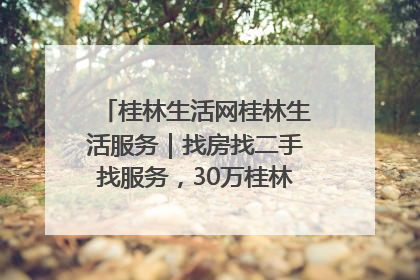 桂林生活网桂林生活服务｜找房找二手找服务，30万桂林人都在用！