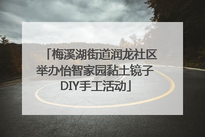 梅溪湖街道润龙社区举办怡智家园黏土镜子DIY手工活动