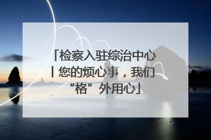 检察入驻综治中心丨您的烦心事，我们“格”外用心