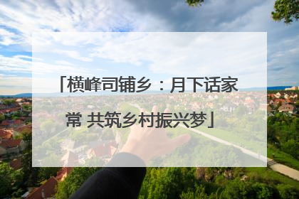 横峰司铺乡：月下话家常 共筑乡村振兴梦