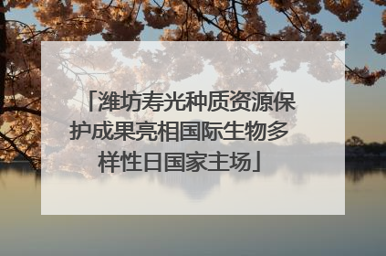 潍坊寿光种质资源保护成果亮相国际生物多样性日国家主场
