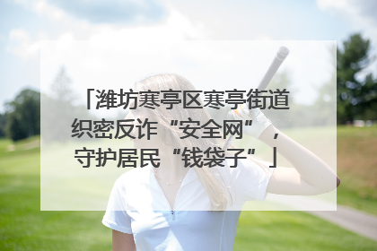 潍坊寒亭区寒亭街道织密反诈“安全网”，守护居民“钱袋子”