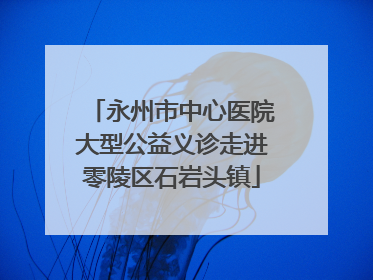 永州市中心医院大型公益义诊走进零陵区石岩头镇