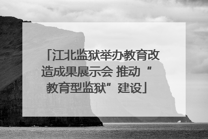 江北监狱举办教育改造成果展示会 推动“教育型监狱”建设