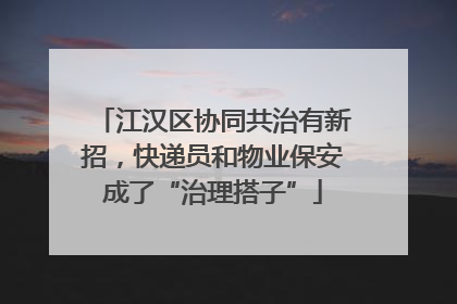 江汉区协同共治有新招，快递员和物业保安成了“治理搭子”