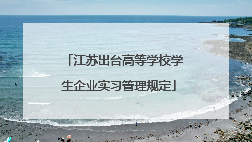 江苏出台高等学校学生企业实习管理规定