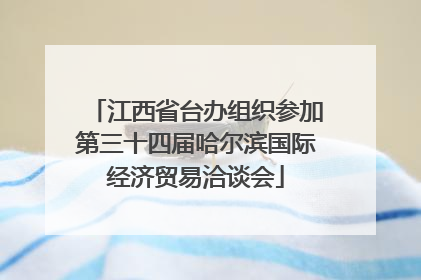 江西省台办组织参加第三十四届哈尔滨国际经济贸易洽谈会