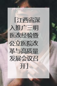 江西省深入推广三明医改经验暨公立医院改革与高质量发展会议召开