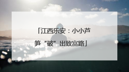 江西乐安：小小芦笋“破”出致富路