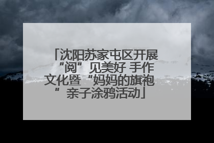 沈阳苏家屯区开展“阅”见美好 手作文化暨“妈妈的旗袍”亲子涂鸦活动
