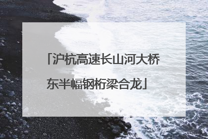沪杭高速长山河大桥东半幅钢桁梁合龙