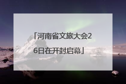 河南省文旅大会26日在开封启幕