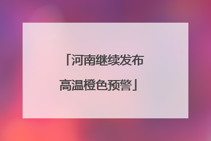 河南继续发布高温橙色预警