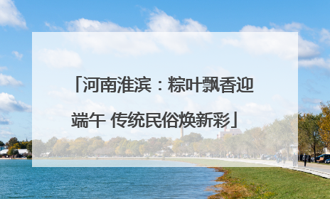 河南淮滨：粽叶飘香迎端午 传统民俗焕新彩
