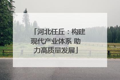 河北任丘：构建现代产业体系 助力高质量发展