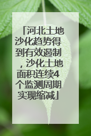 河北土地沙化趋势得到有效遏制，沙化土地面积连续4个监测周期实现缩减