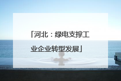 河北：绿电支撑工业企业转型发展