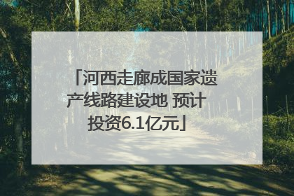 河西走廊成国家遗产线路建设地 预计投资6.1亿元