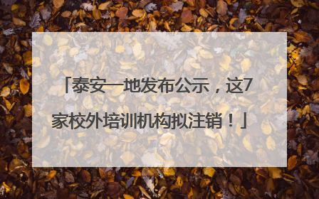 泰安一地发布公示，这7家校外培训机构拟注销！