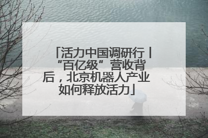 活力中国调研行丨 “百亿级”营收背后，北京机器人产业如何释放活力