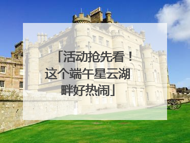 活动抢先看！这个端午星云湖畔好热闹