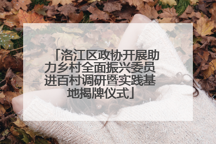 洛江区政协开展助力乡村全面振兴委员进百村调研暨实践基地揭牌仪式