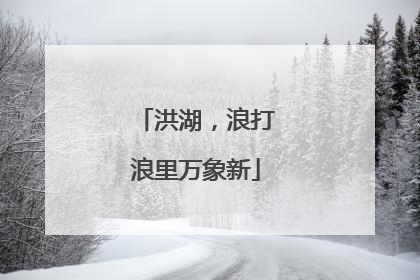洪湖，浪打浪里万象新