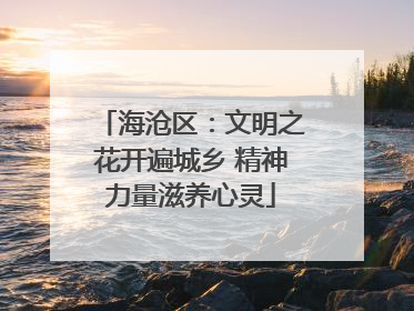 海沧区：文明之花开遍城乡 精神力量滋养心灵