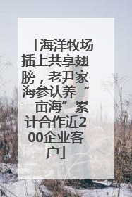 海洋牧场插上共享翅膀，老尹家海参认养“一亩海”累计合作近200企业客户