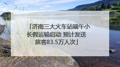 济南三大火车站端午小长假运输启动 预计发送旅客83.5万人次
