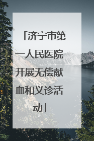 济宁市第一人民医院开展无偿献血和义诊活动
