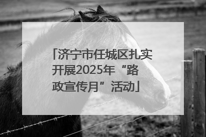 济宁市任城区扎实开展2025年“路政宣传月”活动