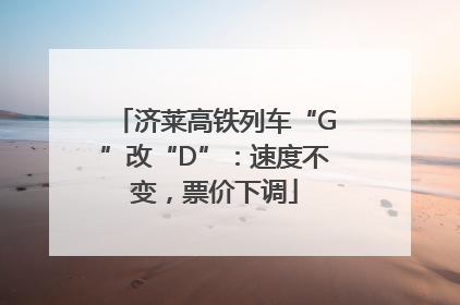 济莱高铁列车“G”改“D”：速度不变，票价下调