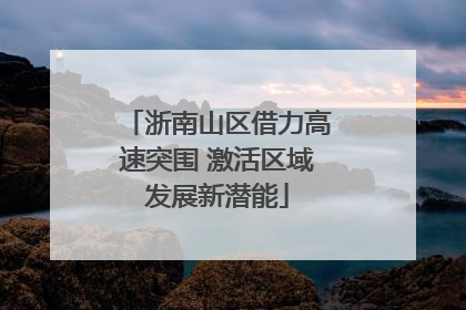浙南山区借力高速突围 激活区域发展新潜能