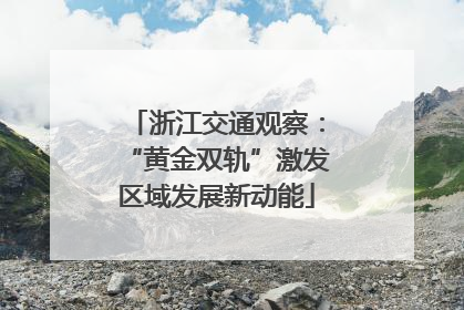 浙江交通观察：“黄金双轨”激发区域发展新动能