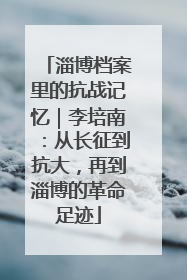 淄博档案里的抗战记忆｜李培南：从长征到抗大，再到淄博的革命足迹
